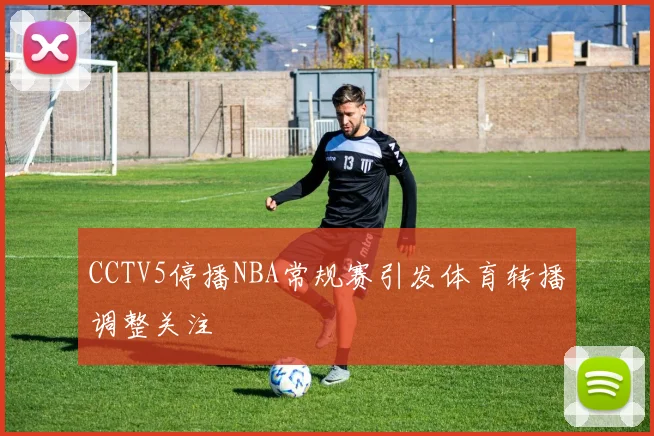 CCTV5停播NBA常规赛引发体育转播调整关注