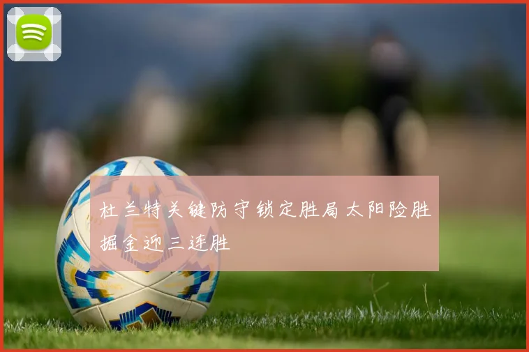 杜兰特关键防守锁定胜局太阳险胜掘金迎三连胜