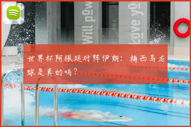 世界杯阿根廷对阵伊朗：梅西乌龙球是真的吗？