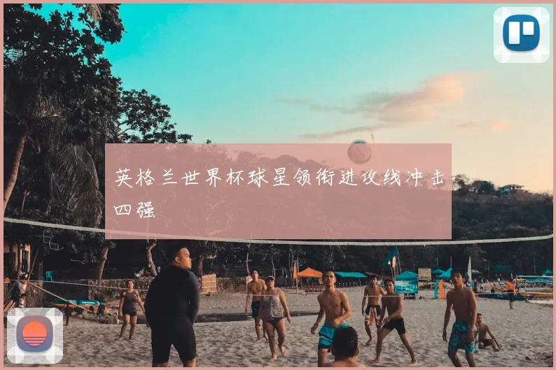 英格兰世界杯球星领衔进攻线冲击四强