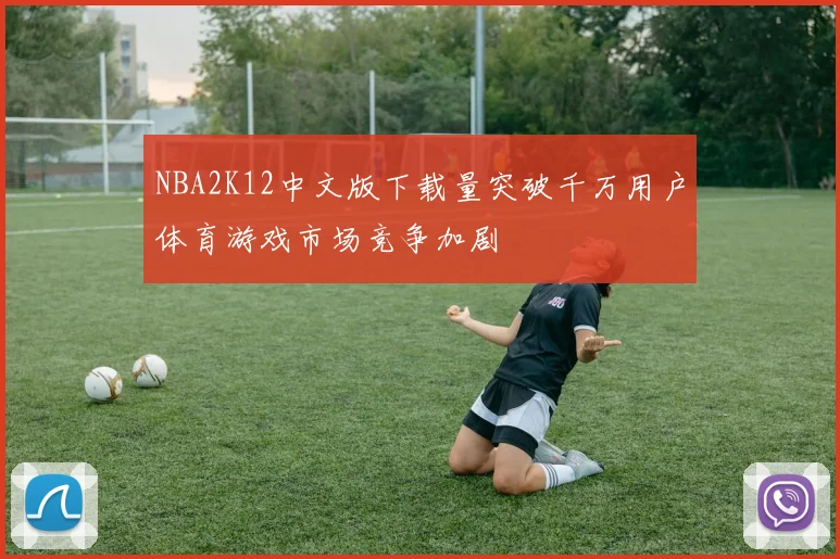 NBA2K12中文版下载量突破千万用户体育游戏市场竞争加剧