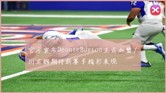 官方宣布DeonteBurton正式加盟广州龙狮期待新赛季精彩表现