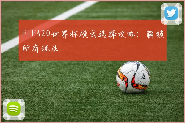FIFA20世界杯模式选择攻略：解锁所有玩法