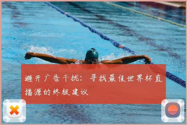 避开广告干扰：寻找最佳世界杯直播源的终极建议