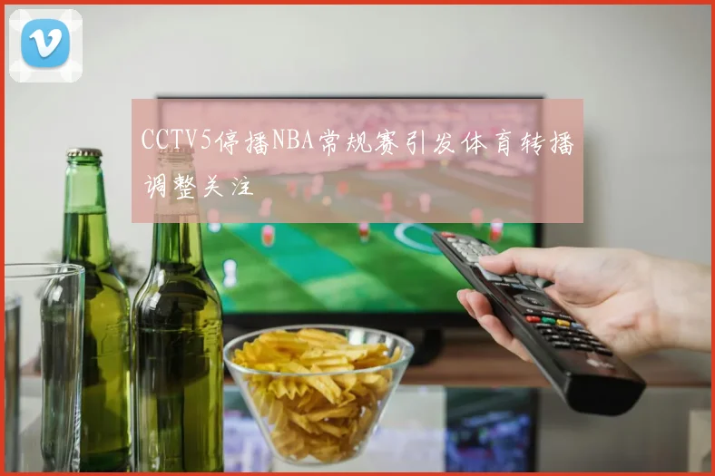 CCTV5停播NBA常规赛引发体育转播调整关注