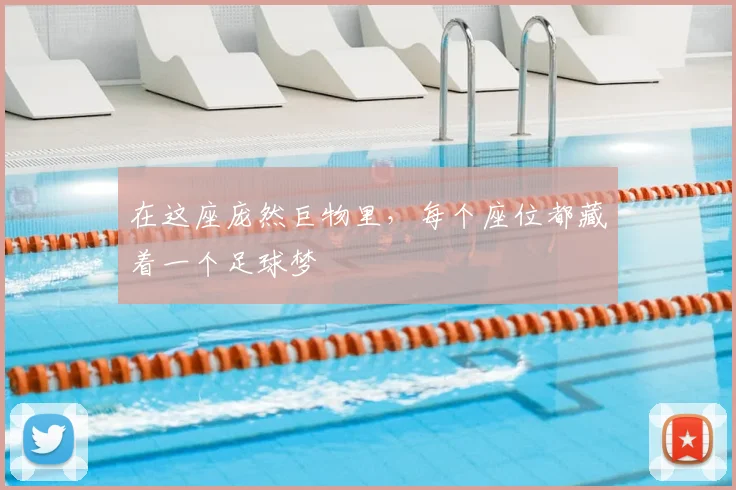 在这座庞然巨物里，每个座位都藏着一个足球梦