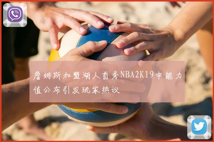 詹姆斯加盟湖人首秀NBA2K19中能力值公布引发玩家热议