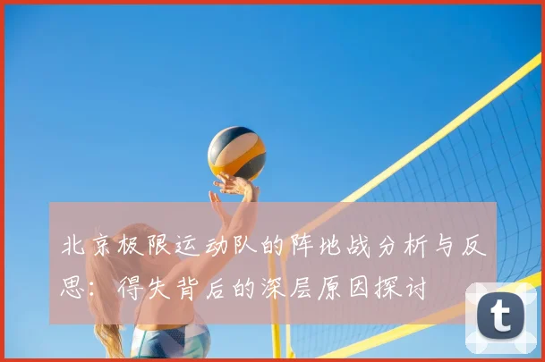 北京极限运动队的阵地战分析与反思：得失背后的深层原因探讨