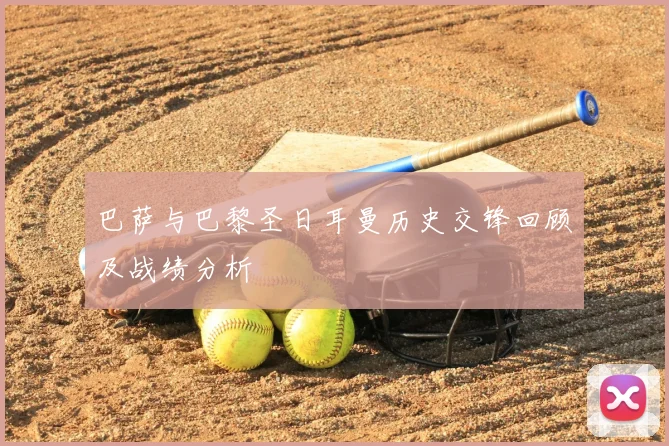 巴萨与巴黎圣日耳曼历史交锋回顾及战绩分析