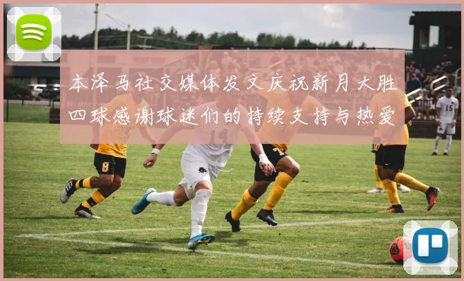 本泽马社交媒体发文庆祝新月大胜四球感谢球迷们的持续支持与热爱