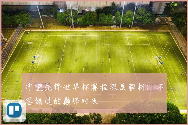 守望先锋世界杯赛程深度解析：不容错过的巅峰对决