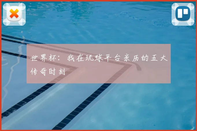 世界杯：我在玩球平台亲历的五大传奇时刻