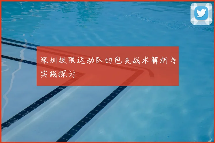 深圳极限运动队的包夹战术解析与实践探讨