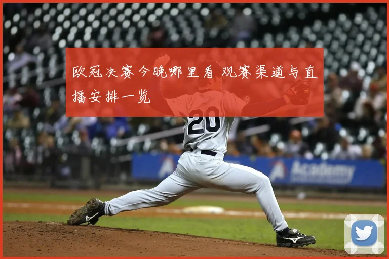 欧冠决赛今晚哪里看 观赛渠道与直播安排一览