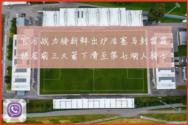 官方战力榜新鲜出炉活塞马刺雷霆稳居前三火箭下滑至第七湖人骑士表现不佳