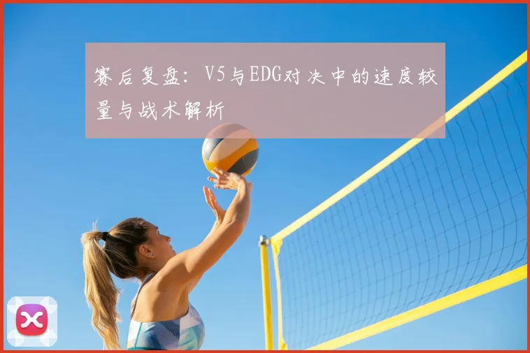 赛后复盘：V5与EDG对决中的速度较量与战术解析