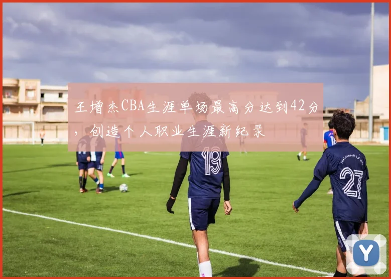 王增杰CBA生涯单场最高分达到42分，创造个人职业生涯新纪录
