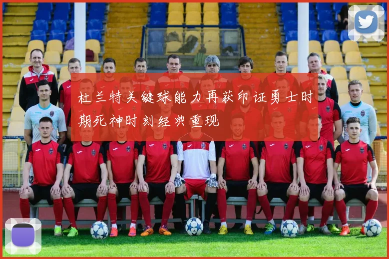 杜兰特关键球能力再获印证勇士时期死神时刻经典重现