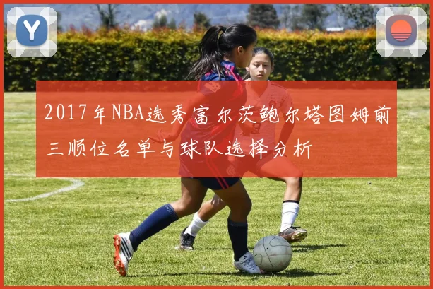 2017年NBA选秀富尔茨鲍尔塔图姆前三顺位名单与球队选择分析