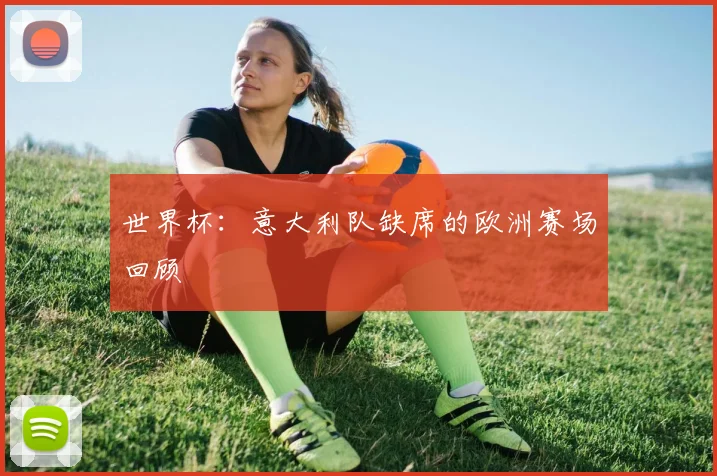 世界杯:意大利队缺席的欧洲赛场回顾