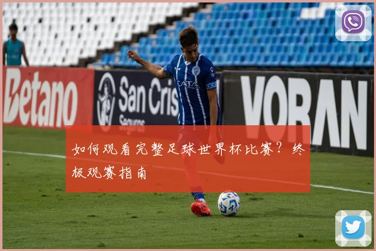 如何观看完整足球世界杯比赛？终极观赛指南
