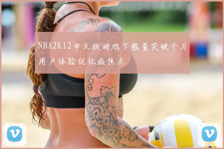 NBA2K12中文版游戏下载量突破千万用户体验优化成焦点