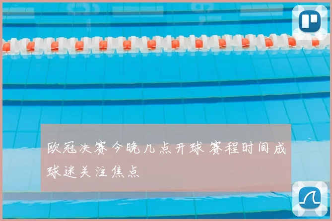 欧冠决赛今晚几点开球 赛程时间成球迷关注焦点