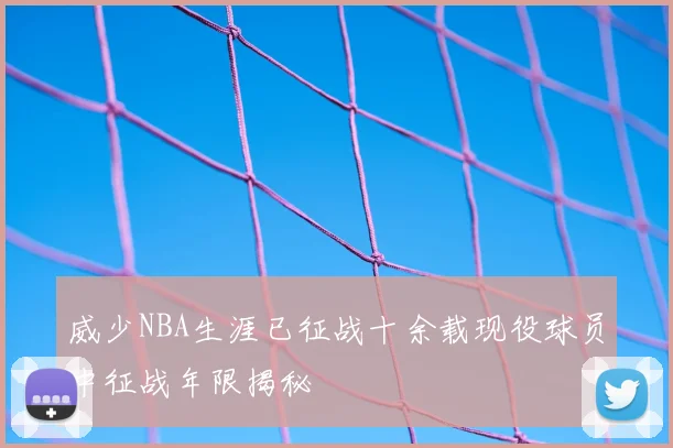 威少NBA生涯已征战十余载现役球员中征战年限揭秘