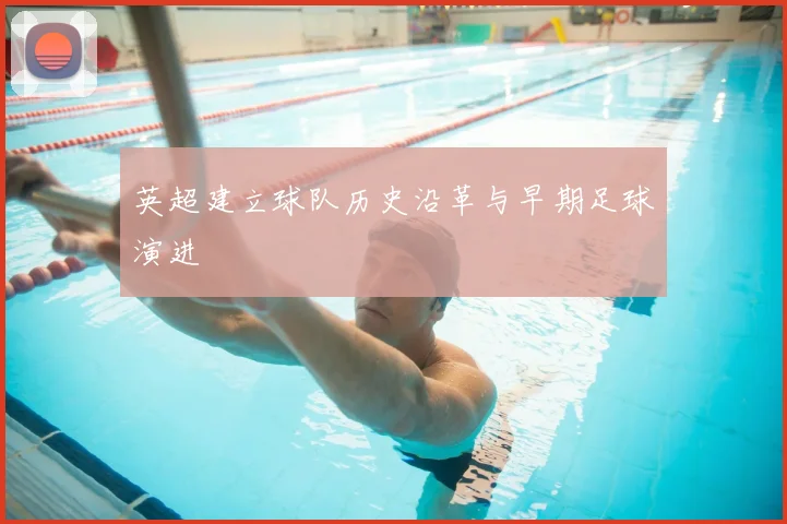 英超建立球队历史沿革与早期足球演进