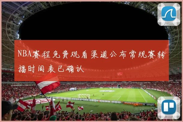 NBA赛程免费观看渠道公布常规赛转播时间表已确认