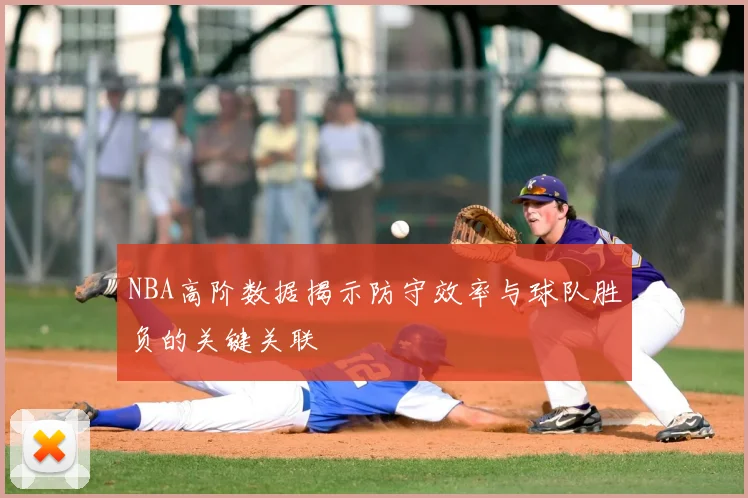 NBA高阶数据揭示防守效率与球队胜负的关键关联