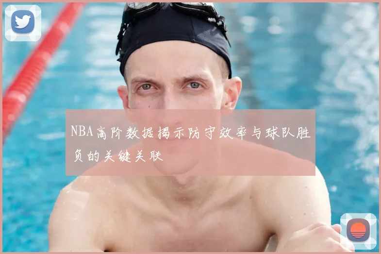 NBA高阶数据揭示防守效率与球队胜负的关键关联