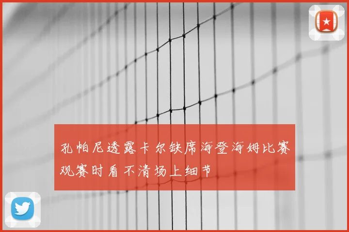 孔帕尼透露卡尔缺席海登海姆比赛观赛时看不清场上细节