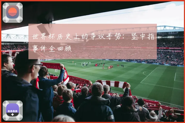 世界杯历史上的争议手势：竖中指事件全回顾