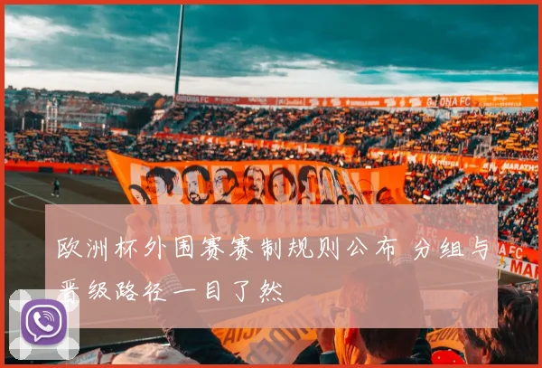 欧洲杯外围赛赛制规则公布 分组与晋级路径一目了然