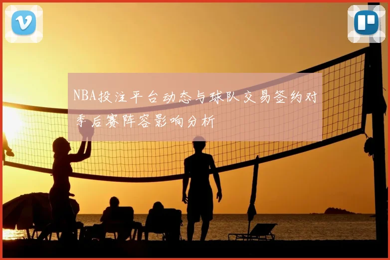 NBA投注平台动态与球队交易签约对季后赛阵容影响分析