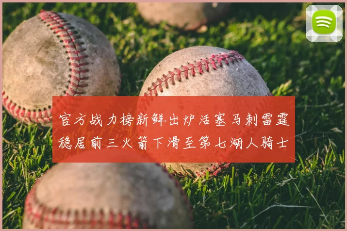 官方战力榜新鲜出炉活塞马刺雷霆稳居前三火箭下滑至第七湖人骑士表现不佳