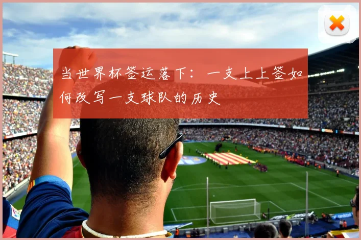 当世界杯签运落下：一支上上签如何改写一支球队的历史