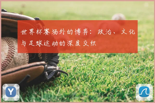 世界杯赛场外的博弈：政治、文化与足球运动的深度交织