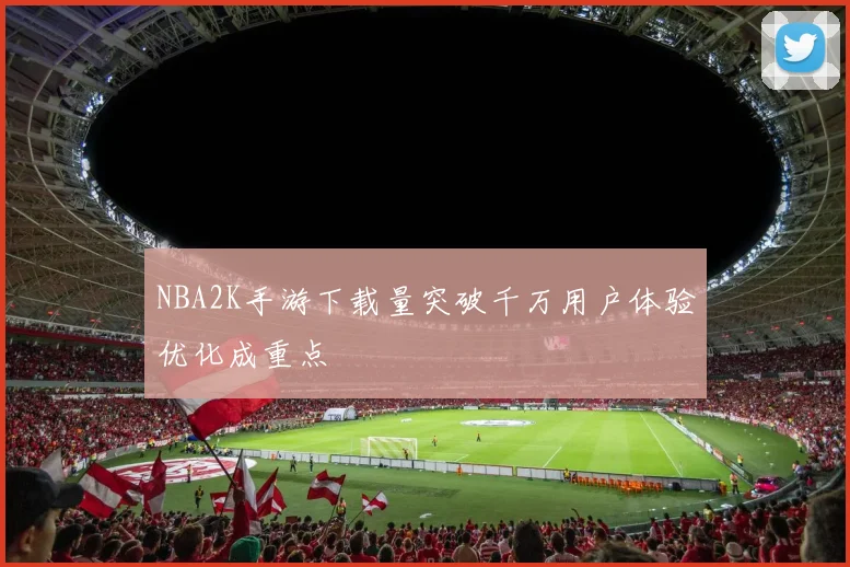 NBA2K手游下载量突破千万用户体验优化成重点