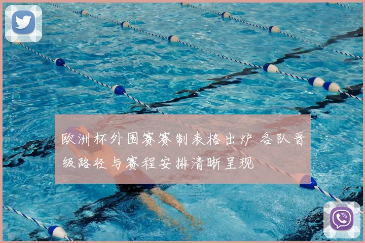 欧洲杯外围赛赛制表格出炉 各队晋级路径与赛程安排清晰呈现