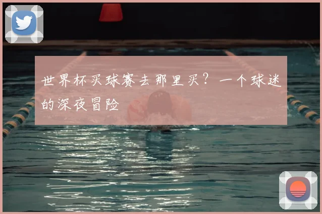 世界杯买球赛去那里买？一个球迷的深夜冒险