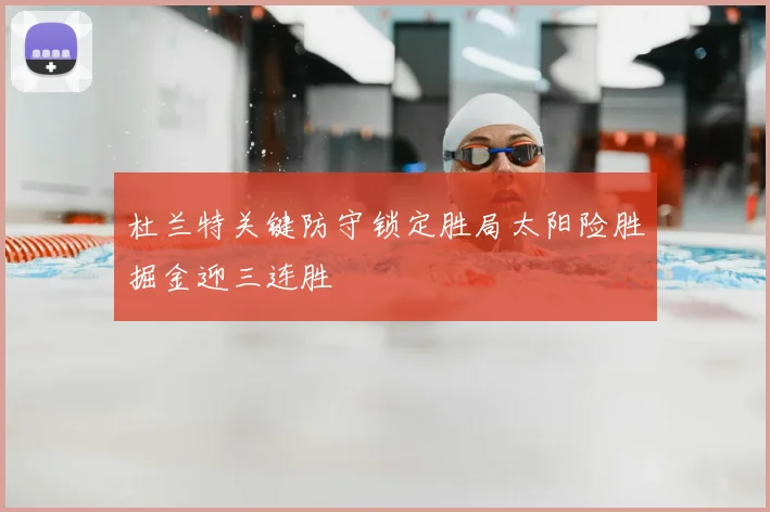 杜兰特关键防守锁定胜局太阳险胜掘金迎三连胜
