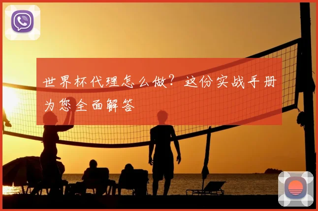 世界杯代理怎么做？这份实战手册为您全面解答