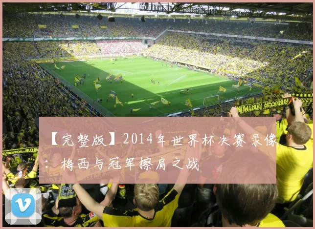 【完整版】2014年世界杯决赛录像：梅西与冠军擦肩之战