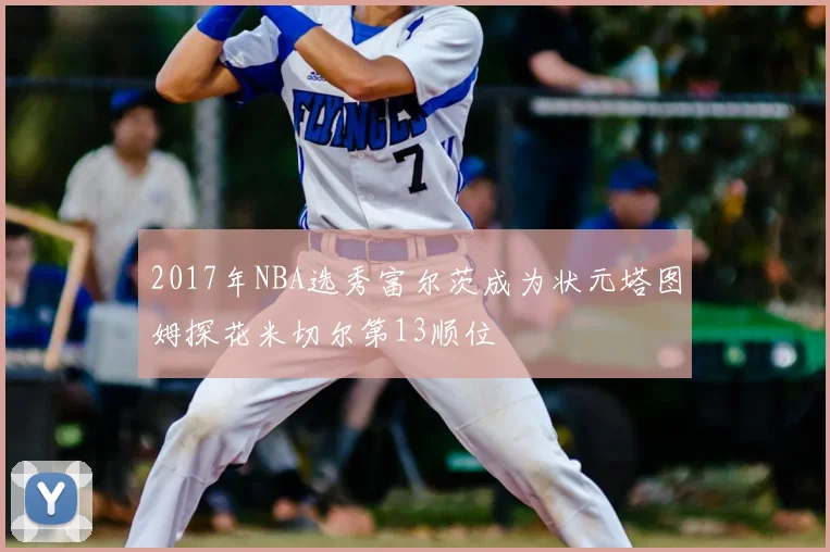 2017年NBA选秀富尔茨成为状元塔图姆探花米切尔第13顺位