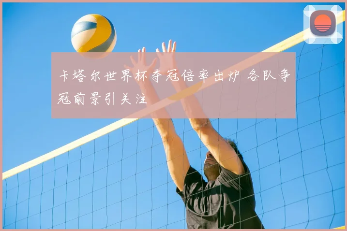 卡塔尔世界杯夺冠倍率出炉 各队争冠前景引关注