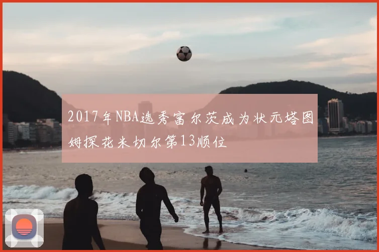 2017年NBA选秀富尔茨成为状元塔图姆探花米切尔第13顺位
