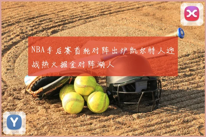 NBA季后赛首轮对阵出炉凯尔特人迎战热火掘金对阵湖人