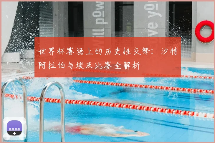 世界杯赛场上的历史性交锋：沙特阿拉伯与埃及比赛全解析